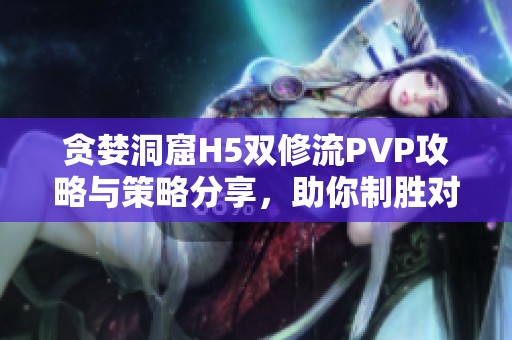 贪婪洞窟H5双修流PVP攻略与策略分享，助你制胜对战