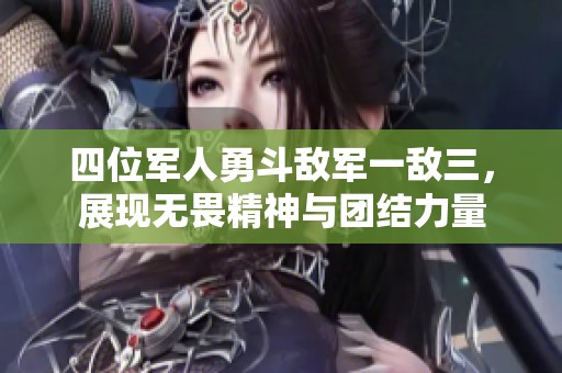 四位军人勇斗敌军一敌三，展现无畏精神与团结力量