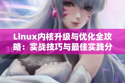 Linux内核升级与优化全攻略：实战技巧与最佳实践分享