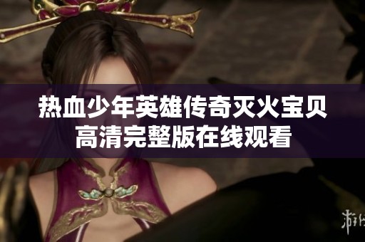 热血少年英雄传奇灭火宝贝高清完整版在线观看