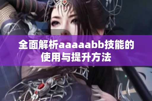 全面解析aaaaabb技能的使用与提升方法