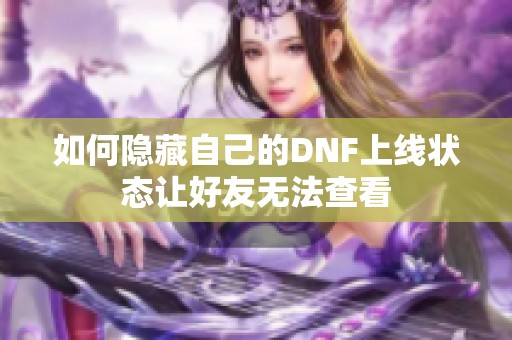 如何隐藏自己的DNF上线状态让好友无法查看