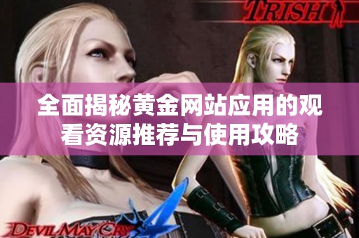 全面揭秘黄金网站应用的观看资源推荐与使用攻略