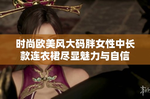 时尚欧美风大码胖女性中长款连衣裙尽显魅力与自信
