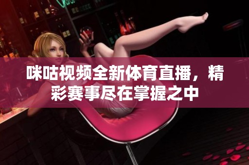 咪咕视频全新体育直播，精彩赛事尽在掌握之中