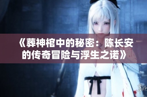 《葬神棺中的秘密：陈长安的传奇冒险与浮生之诺》