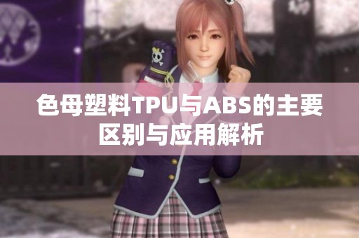 色母塑料TPU与ABS的主要区别与应用解析