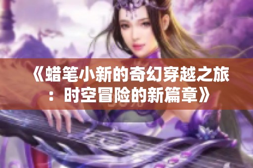 《蜡笔小新的奇幻穿越之旅：时空冒险的新篇章》