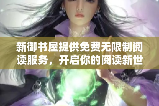 新御书屋提供免费无限制阅读服务，开启你的阅读新世界