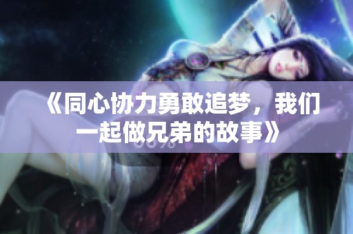《同心协力勇敢追梦，我们一起做兄弟的故事》