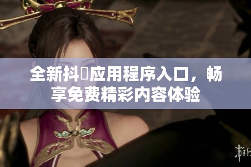 全新抖抈应用程序入口，畅享免费精彩内容体验