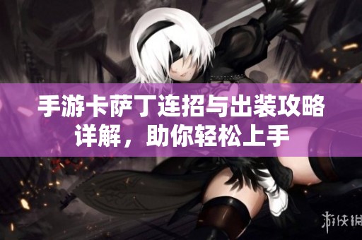 手游卡萨丁连招与出装攻略详解，助你轻松上手