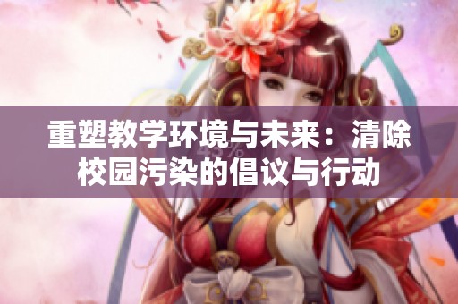 重塑教学环境与未来：清除校园污染的倡议与行动