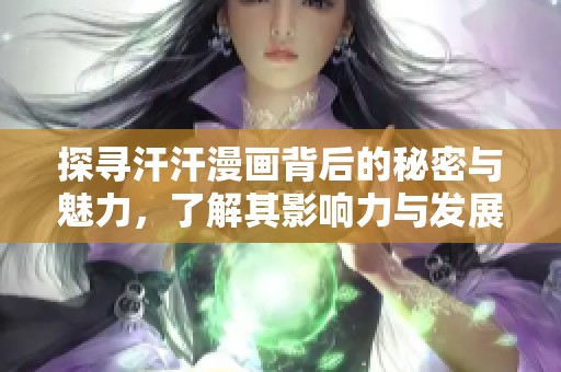 探寻汗汗漫画背后的秘密与魅力，了解其影响力与发展历程