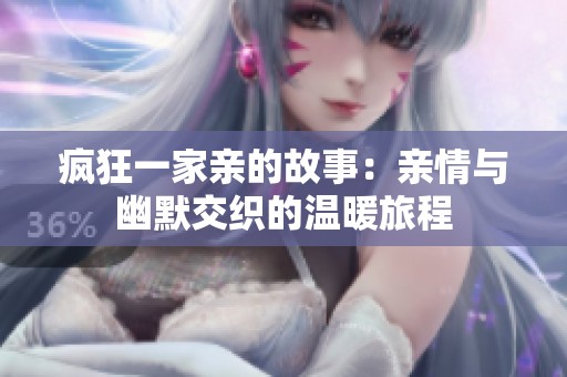 疯狂一家亲的故事：亲情与幽默交织的温暖旅程