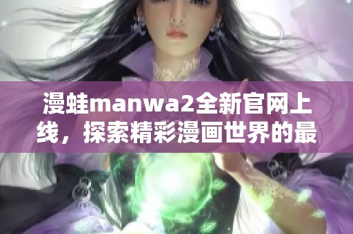 漫蛙manwa2全新官网上线，探索精彩漫画世界的最佳平台