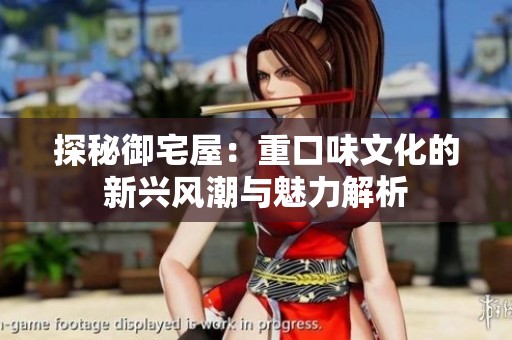 探秘御宅屋：重口味文化的新兴风潮与魅力解析