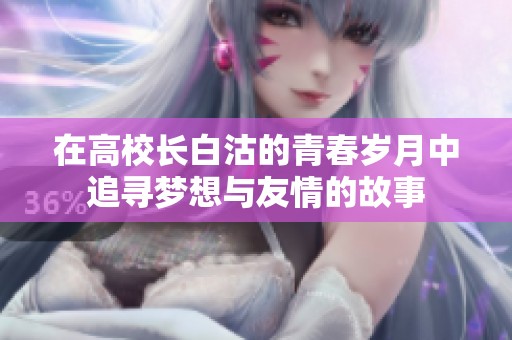 在高校长白沽的青春岁月中追寻梦想与友情的故事