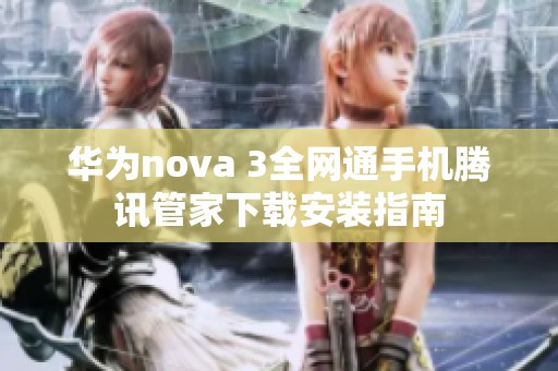 华为nova 3全网通手机腾讯管家下载安装指南