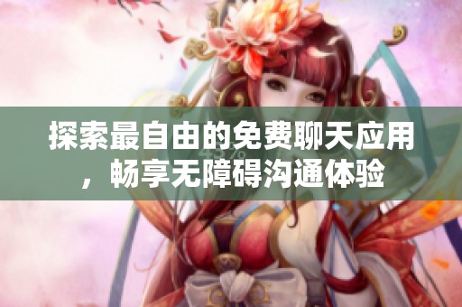 探索最自由的免费聊天应用，畅享无障碍沟通体验