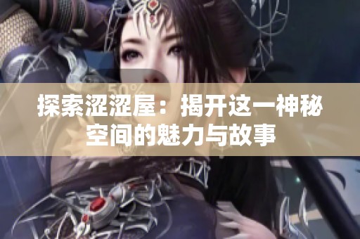 探索涩涩屋：揭开这一神秘空间的魅力与故事