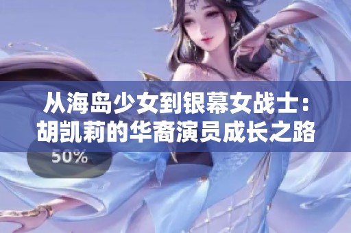 从海岛少女到银幕女战士：胡凯莉的华裔演员成长之路