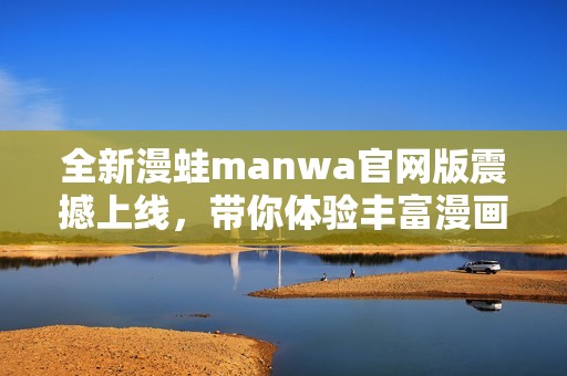 全新漫蛙manwa官网版震撼上线，带你体验丰富漫画世界