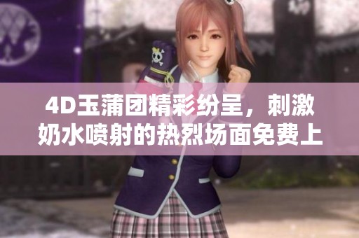 4D玉蒲团精彩纷呈，刺激奶水喷射的热烈场面免费上映