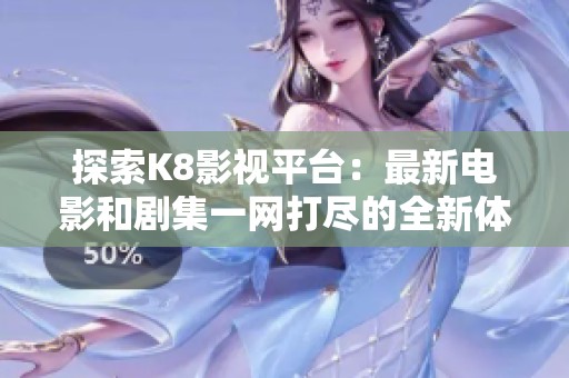 探索K8影视平台：最新电影和剧集一网打尽的全新体验