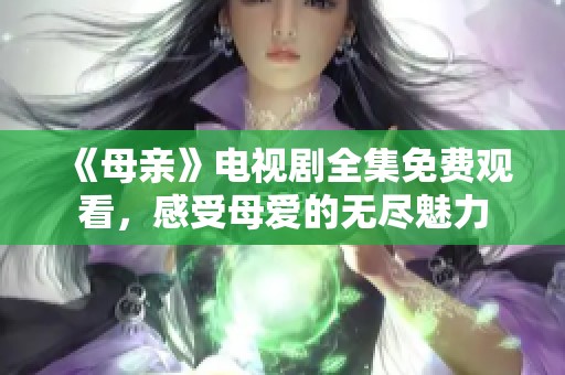 《母亲》电视剧全集免费观看，感受母爱的无尽魅力