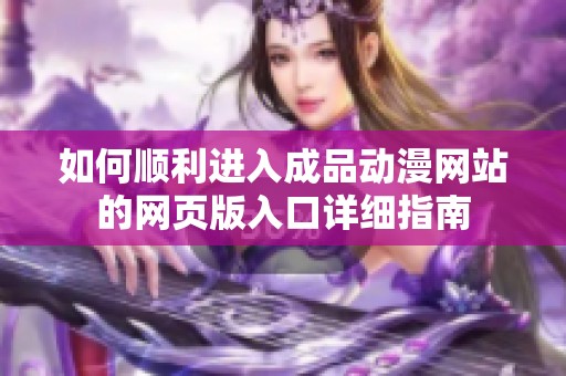 如何顺利进入成品动漫网站的网页版入口详细指南