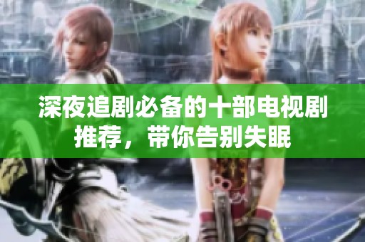 深夜追剧必备的十部电视剧推荐，带你告别失眠