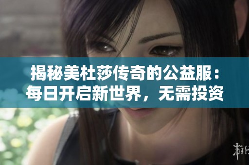 揭秘美杜莎传奇的公益服：每日开启新世界，无需投资轻松畅玩