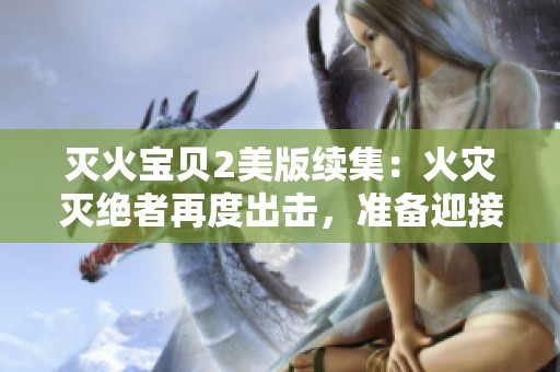 灭火宝贝2美版续集：火灾灭绝者再度出击，准备迎接冒险