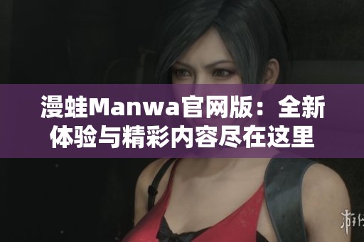 漫蛙Manwa官网版：全新体验与精彩内容尽在这里