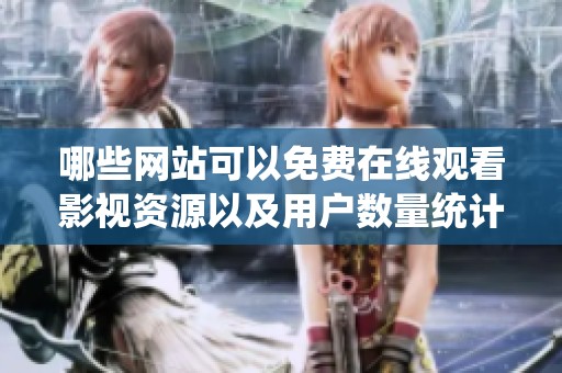 哪些网站可以免费在线观看影视资源以及用户数量统计
