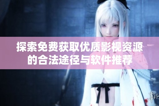 探索免费获取优质影视资源的合法途径与软件推荐
