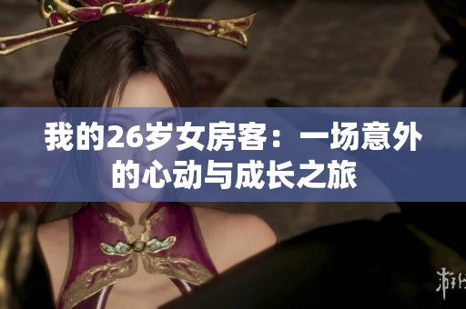 我的26岁女房客：一场意外的心动与成长之旅