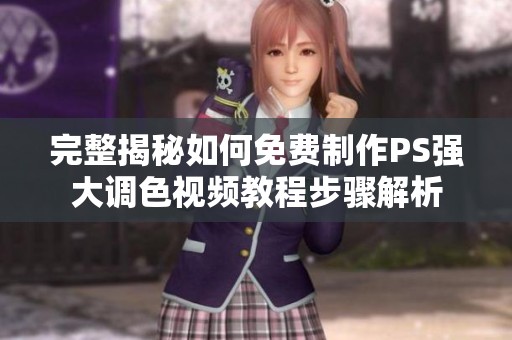 完整揭秘如何免费制作PS强大调色视频教程步骤解析