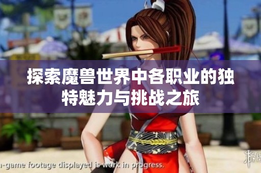 探索魔兽世界中各职业的独特魅力与挑战之旅