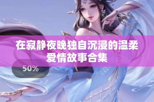 在寂静夜晚独自沉浸的温柔爱情故事合集