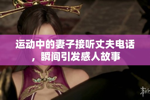 运动中的妻子接听丈夫电话，瞬间引发感人故事