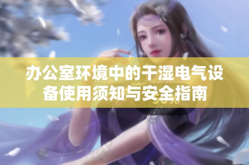 办公室环境中的干湿电气设备使用须知与安全指南