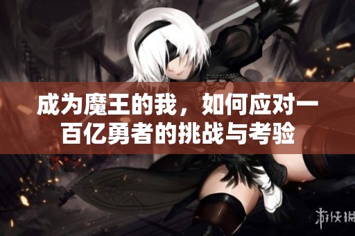 成为魔王的我，如何应对一百亿勇者的挑战与考验