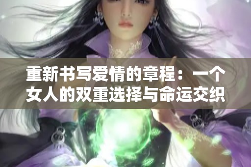重新书写爱情的章程：一个女人的双重选择与命运交织