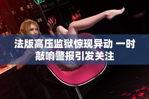 法版高压监狱惊现异动 一时敲响警报引发关注