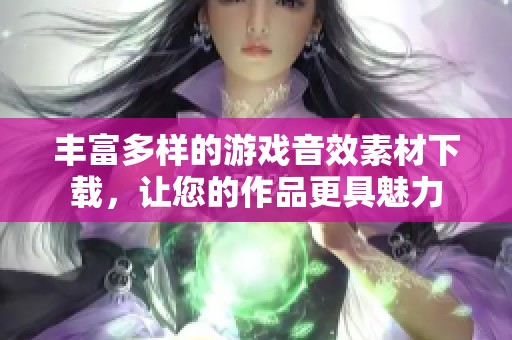 丰富多样的游戏音效素材下载，让您的作品更具魅力