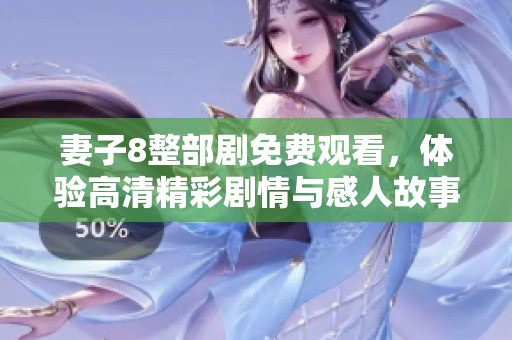妻子8整部剧免费观看，体验高清精彩剧情与感人故事