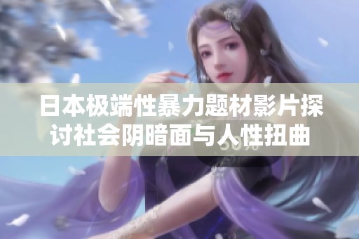 日本极端性暴力题材影片探讨社会阴暗面与人性扭曲