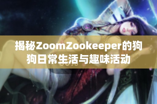 揭秘ZoomZookeeper的狗狗日常生活与趣味活动
